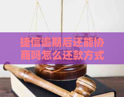 捷信逾期后还能协商吗怎么还款方式