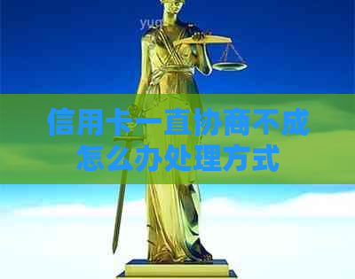 信用卡一直协商不成怎么办处理方式