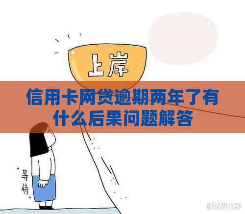 信用卡网贷逾期两年了有什么后果问题解答