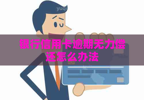 银行信用卡逾期无力偿还怎么办法