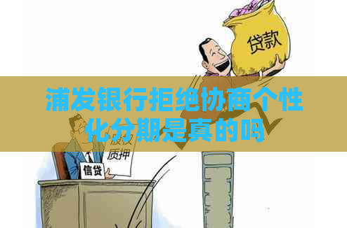 浦发银行拒绝协商个性化分期是真的吗