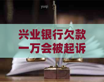 兴业银行欠款一万会被起诉吗