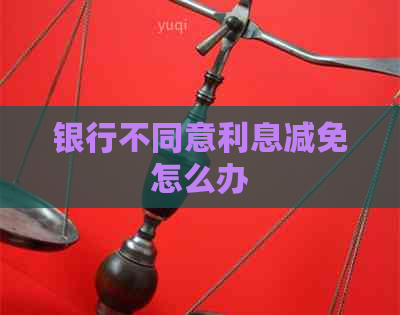 银行不同意利息减免怎么办