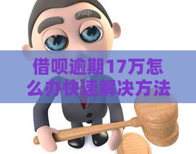 借呗逾期17万怎么办快速解决方法