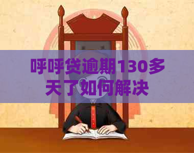 呼呼贷逾期130多天了如何解决