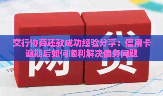 交行协商还款成功经验分享：信用卡逾期后如何顺利解决债务问题