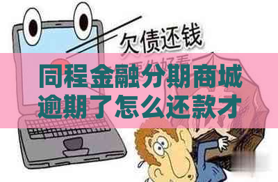 同程金融分期商城逾期了怎么还款才能避免罚息