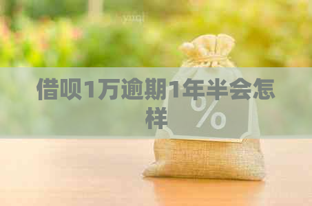 借呗1万逾期1年半会怎样