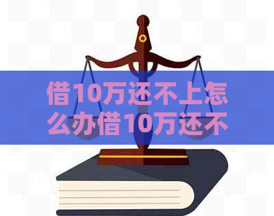 借10万还不上怎么办借10万还不上怎么解决