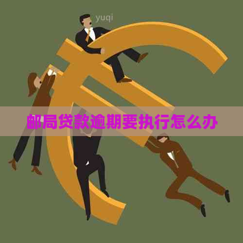 邮局贷款逾期要执行怎么办