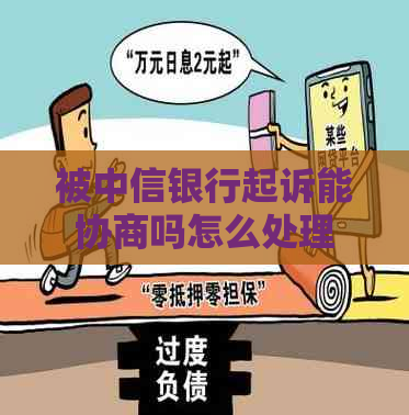 被中信银行起诉能协商吗怎么处理