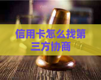 信用卡怎么找第三方协商