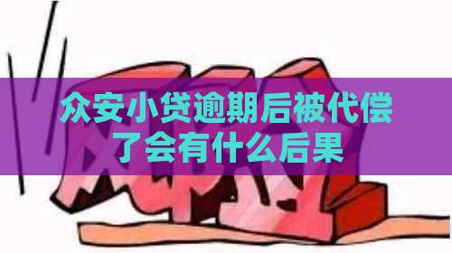 众安小贷逾期后被代偿了会有什么后果