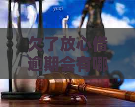 欠了放心借逾期会有哪些后果