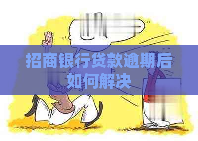 招商银行贷款逾期后如何解决