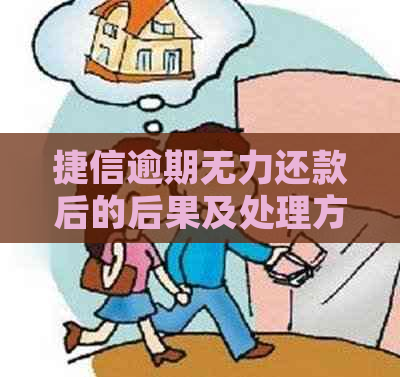 捷信逾期无力还款后的后果及处理方式有哪些