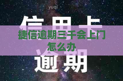 捷信逾期三千会上门怎么办