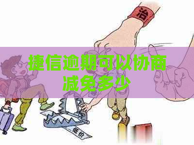 捷信逾期可以协商减免多少