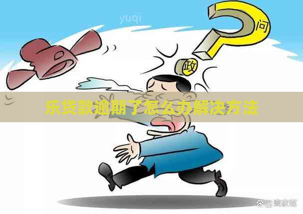 乐贷款逾期了怎么办解决方法