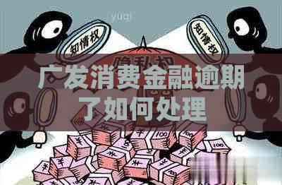 广发消费金融逾期了如何处理