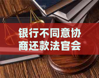 银行不同意协商还款法官会怎么办