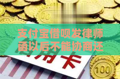 支付宝借呗发律师函以后不能协商还款