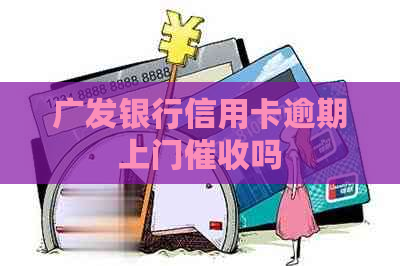 广发银行信用卡逾期上门吗