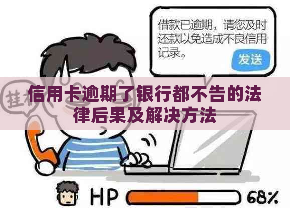 信用卡逾期了银行都不告的法律后果及解决方法