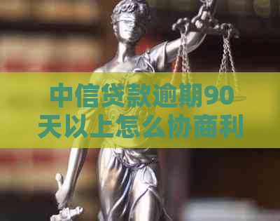 中信贷款逾期90天以上怎么协商利息减免