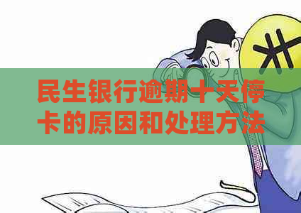 民生银行逾期十天停卡的原因和处理方法