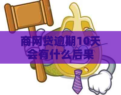 商网贷逾期10天会有什么后果