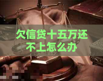 欠信贷十五万还不上怎么办