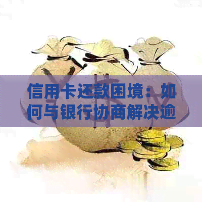 信用卡还款困境：如何与银行协商解决逾期问题，避免不必要的司法程序