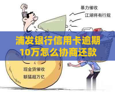 浦发银行信用卡逾期10万怎么协商还款