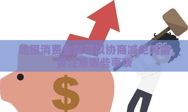 哈银消费金融可以协商减免吗需要注意哪些事项