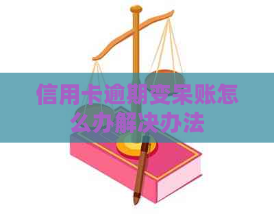 信用卡逾期变呆账怎么办解决办法