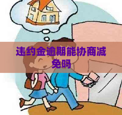 违约金逾期能协商减免吗