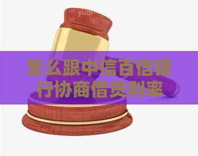 怎么跟中信百信银行协商借贷利率