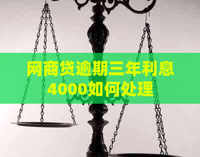 网商贷逾期三年利息4000如何处理