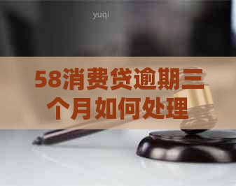 58消费贷逾期三个月如何处理