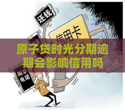 原子贷时光分期逾期会影响信用吗