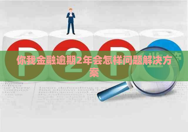 你我金融逾期2年会怎样问题解决方案