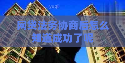 网贷法务协商后怎么知道成功了呢