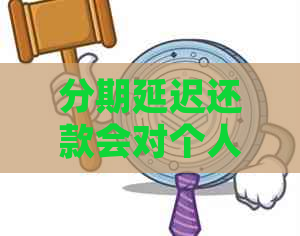 分期延迟还款会对个人信用产生什么影响