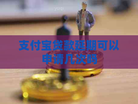 支付宝贷款延期可以申请几次吗