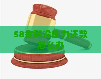 58金融没能力还款怎么办