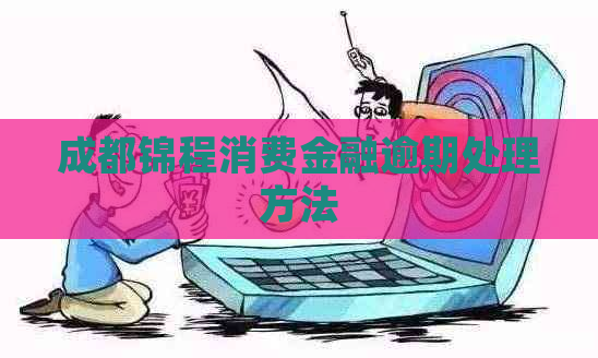 成都锦程消费金融逾期处理方法