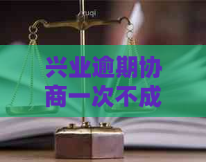 兴业逾期协商一次不成功后怎么办