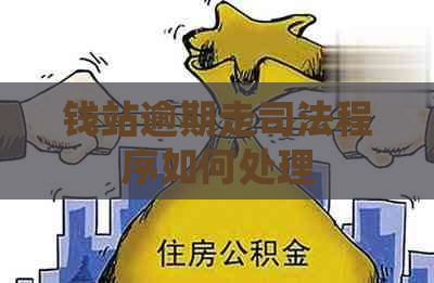 钱站逾期走司法程序如何处理