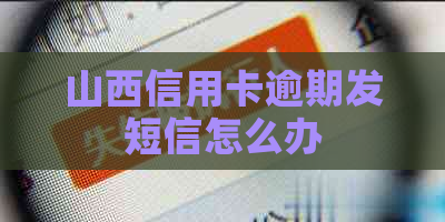 山西信用卡逾期发短信怎么办